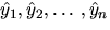 $hat{y}_{1},hat{y}_{2},ldots,hat{y}_{n}$