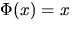 $Phi(x)=x$